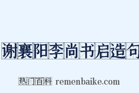 谢襄阳李尚书启造句是什么意思的图片